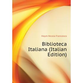 

Книга Biblioteca Italiana (Italian Edition). Haym Nicola Francesco