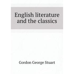 

Книга English literature and the classics. Gordon George Stuart