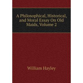 

Книга A Philosophical, Historical, and Moral Essay On Old Maids. Volume 2. Hayley William