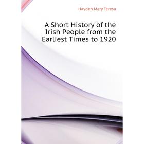 

Книга A Short History of the Irish People from the Earliest Times to 1920. Hayden Mary Teresa