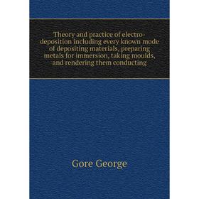 

Книга Theory and practice of electro-deposition including every known mode of depositing materials, preparing metals for immersion