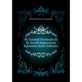 

Книга M Cornelii Frontonis Et M Avrelii Imperatoris Epistulae