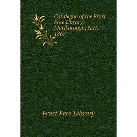 

Книга Catalogue of the Frost Free Library, Marlborough, N. H. 1867. Frost Free Library