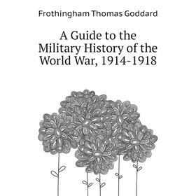 

Книга A guide to the Military History of the World War, 1914 - 1918. Frothingham Thomas Goddard