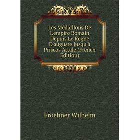 

Книга Les Médaillons De L'empire Romain Depuis Le Règne D'auguste Jusqu'à Priscus Attale