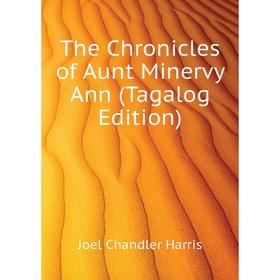

Книга The Chronicles of Aunt Minervy Ann (Tagalog Edition). Joel Chandler Harris