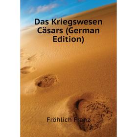 

Книга Das Kriegswesen Cäsars (German Edition). Fröhlich Franz