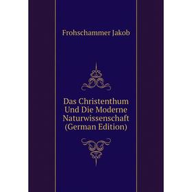 

Книга Das Christenthum Und Die Moderne Naturwissenschaft (German Edition). Frohschammer Jakob