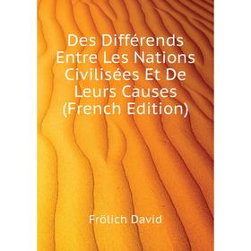 

Книга Des Différends Entre Les Nations Civilisées Et De Leurs Causes (French Edition). Frölich David