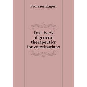 

Книга Text-book of general therapeutics for veterinarians. Frohner Eugen