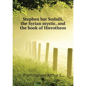 

Книга Stephen bar Sudaili, the Syrian mystic, and the book of Hierotheos. Frothingham Arthur L.