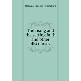 

Книга The rising and the setting faith and other discourses. Frothingham Octavius Brooks