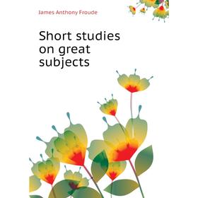 

Книга Short studies on great subjects