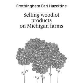 

Книга Selling woodlot products on Michigan farms. Frothingham Earl Hazeltine