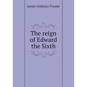 

Книга The reign of Edward the Sixth