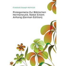 

Книга Prolegomena Zur Biblischen Hermeneutik. Nebst Einem Anhang (German Edition). Friedlieb Joseph Heinrich