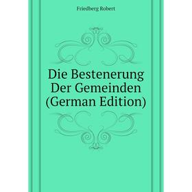 

Книга Die Bestenerung Der Gemeinden (German Edition). Friedberg Robert