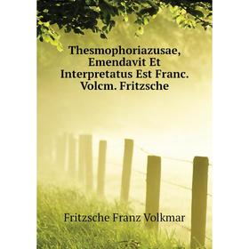 

Книга Thesmophoriazusae, Emendavit Et Interpretatus Est Franc. Volcm. Fritzsche. Fritzsche Franz Volkmar