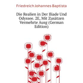 

Книга Die Realien in Der Iliade Und Odyssee. 2E, Mit Zusätzen Vermehrte Ausg (German Edition). Friedreich Johannes Baptista