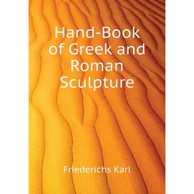 

Книга Hand-Book of Greek and Roman Sculpture. Friederichs Karl