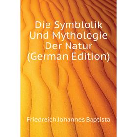 

Книга Die Symblolik Und Mythologie Der Natur (German Edition). Friedreich Johannes Baptista