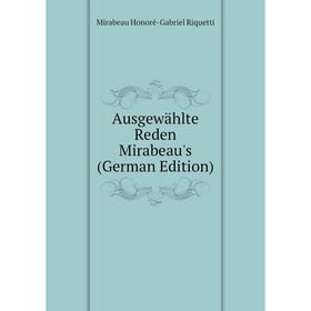 

Книга Ausgewählte Reden Mirabeau's (German Edition). Mirabeau Honoré-Gabriel Riquetti