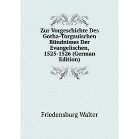 

Книга Zur Vorgeschichte Des Gotha-Torgauischen Bündnisses Der Evangelischen, 1525-1526 (German Edition). Friedensburg Walter