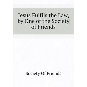 

Книга Jesus Fulfils the Law, by One of the Society of Friends
