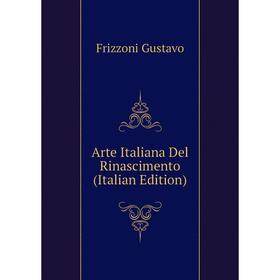 

Книга Arte Italiana Del Rinascimento (Italian Edition). Frizzoni Gustavo