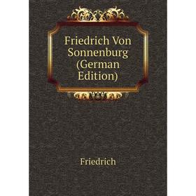 

Книга Friedrich Von Sonnenburg (German Edition)