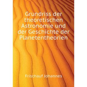 

Книга Grundriss der theoretischen Astronomie und der Geschichte der Planetentheorien. Frischauf Johannes