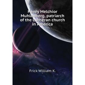 

Книга Henry Melchior Muhlenberg, patriarch of the Lutheran church in America. Frick William K.