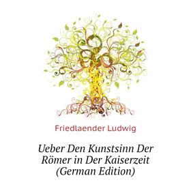 

Книга Ueber Den Kunstsinn Der Römer in Der Kaiserzeit (German Edition). Friedlaender Ludwig