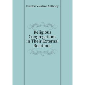 

Книга Religious Congregations in Their External Relations. Freriks Celestine Anthony