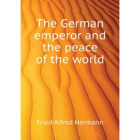 

Книга The German emperor and the peace of the world. Fried Alfred Hermann