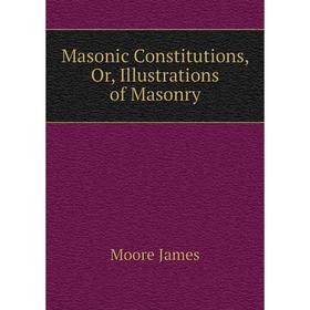 

Книга Masonic Constitutions, Or, Illustrations of Masonry