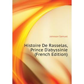 

Книга Histoire De Rasselas, Prince D'abyssinie (French Edition). Johnson Samuel