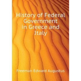 

Книга History of Federal Government in Greece and Italy. Freeman Edward Augustus