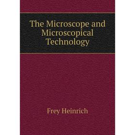 

Книга The Microscope and Microscopical Technology. Frey Heinrich