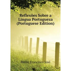 

Книга Reflexões Sobre a Lingua Portugueza (Portuguese Edition). Freire Francisco José