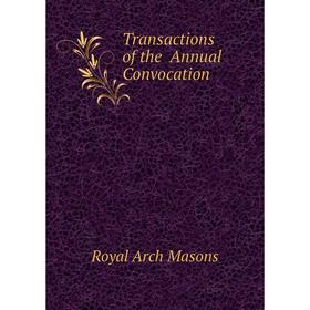 

Книга Transactions of the Annual Convocation. Royal Arch Masons