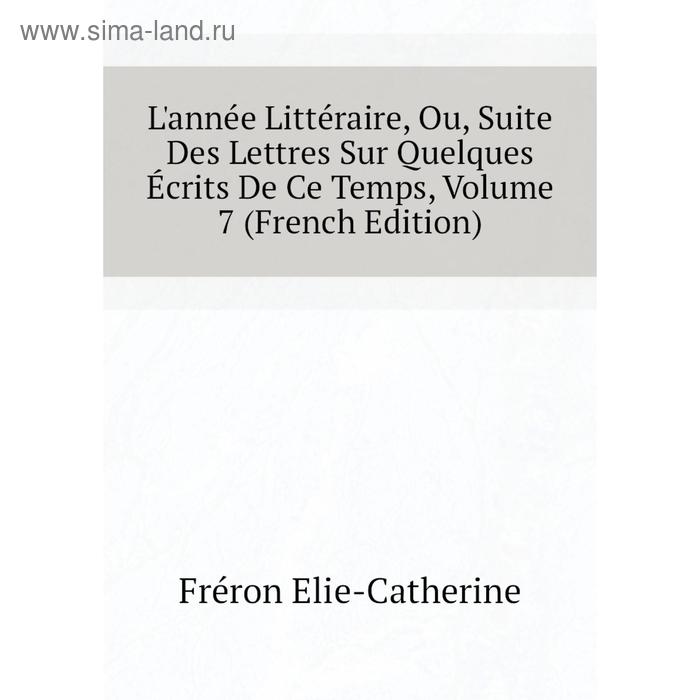 фото Книга l'année littéraire, ou, suite des lettres sur quelques écrits de ce temps, volume 7 nobel press