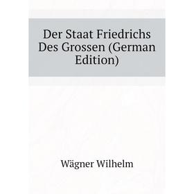 

Книга Der Staat Friedrichs Des Grossen (German Edition). Wägner Wilhelm