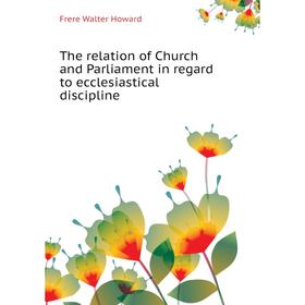 

Книга The relation of Church and Parliament in regard to ecclesiastical discipline. Frere Walter Howard