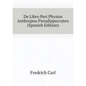 

Книга De Libro Peri Physios Anthropou Pseudippocrateo (Spanish Edition). Fredrich Carl