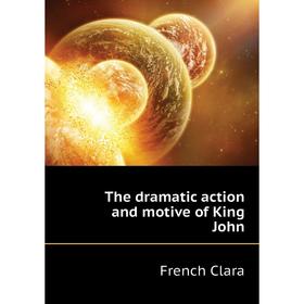 

Книга The dramatic action and motive of King John. French Clara