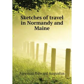 

Книга Sketches of travel in Normandy and Maine. Freeman Edward Augustus