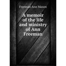 

Книга A memoir of the life and ministry of Ann Freeman. Freeman Ann Mason