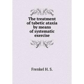 

Книга The treatment of tabetic ataxia by means of systematic exercise. Frenkel H. S.