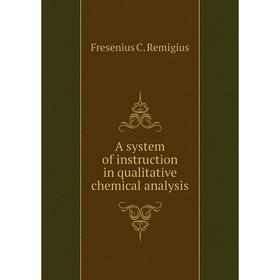 

Книга A system of instruction in qualitative chemical analysis. Fresenius C. Remigius